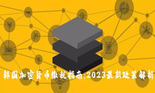 韩国加密货币缴税指南：2023最新政策解析