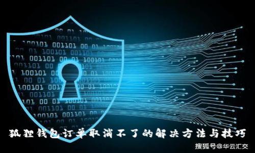 狐狸钱包订单取消不了的解决方法与技巧