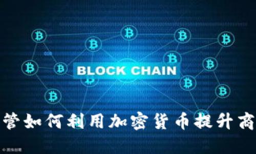 企业高管如何利用加密货币提升商业价值