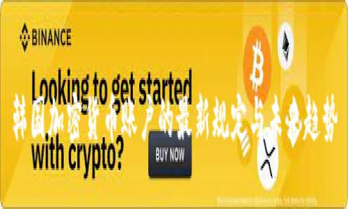 韩国加密货币账户的最新规定与未来趋势