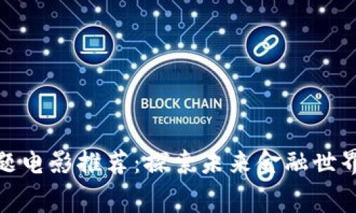 加密货币主题电影推荐：探索未来金融世界的银幕之旅