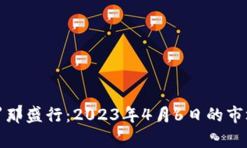 加密货币在巴塞罗那盛行：2023年4月6日的市场动态与趋势分析