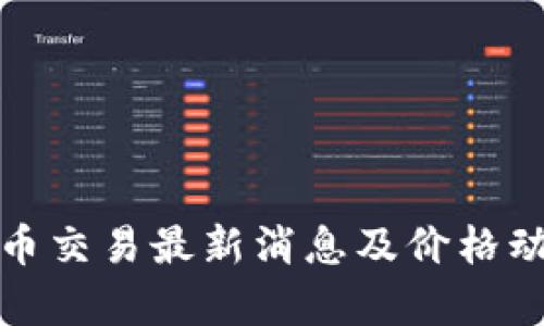 加密货币交易最新消息及价格动态分析